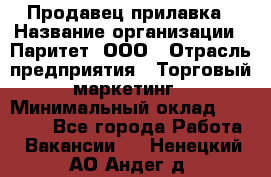Продавец прилавка › Название организации ­ Паритет, ООО › Отрасль предприятия ­ Торговый маркетинг › Минимальный оклад ­ 28 000 - Все города Работа » Вакансии   . Ненецкий АО,Андег д.